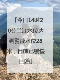今日14时20分兰江水位达到警戒水位28米，目前已缓慢回落