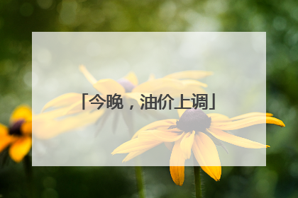 今晚，油价上调