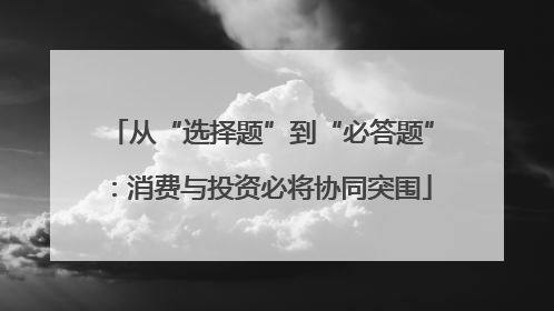 从“选择题”到“必答题”：消费与投资必将协同突围