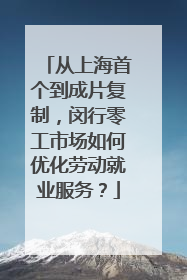 从上海首个到成片复制，闵行零工市场如何优化劳动就业服务？
