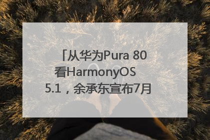 从华为Pura 80看HarmonyOS 5.1，余承东宣布7月迎来首批机型升级