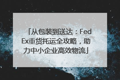 从包装到送达：FedEx重货托运全攻略，助力中小企业高效物流