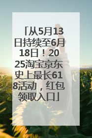 从5月13日持续至6月18日！2025淘宝京东史上最长618活动，红包领取入口