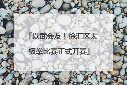 以武会友！徐汇区太极拳比赛正式开赛