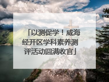 以测促学！威海经开区学科素养测评活动圆满收官