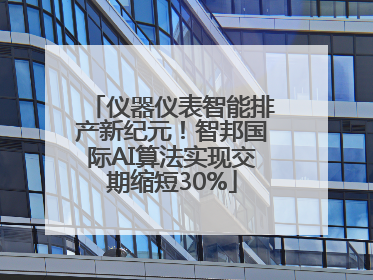 仪器仪表智能排产新纪元！智邦国际AI算法实现交期缩短30%
