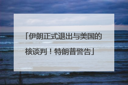 伊朗正式退出与美国的核谈判！特朗普警告
