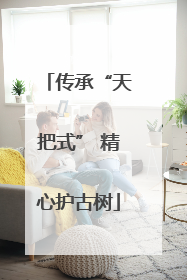 传承“天把式” 精心护古树