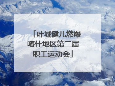 叶城健儿燃爆喀什地区第二届职工运动会