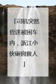 司机突然昏迷被困车内，浙江小伙砸窗救人