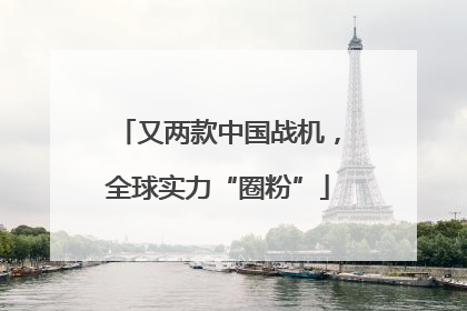 又两款中国战机，全球实力“圈粉”
