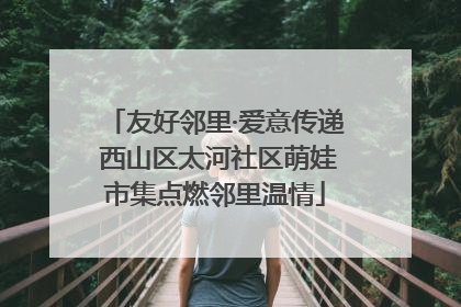 友好邻里·爱意传递 西山区太河社区萌娃市集点燃邻里温情