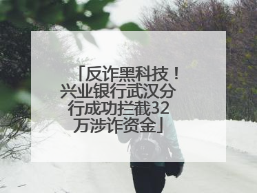 反诈黑科技！兴业银行武汉分行成功拦截32万涉诈资金
