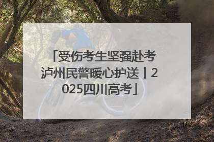 受伤考生坚强赴考 泸州民警暖心护送丨2025四川高考