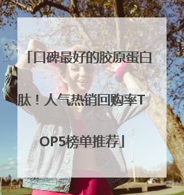 口碑最好的胶原蛋白肽！人气热销回购率TOP5榜单推荐