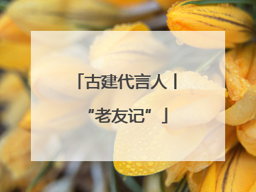 古建代言人丨“老友记”
