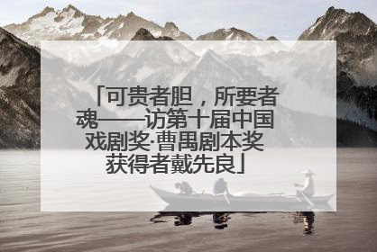 可贵者胆，所要者魂——访第十届中国戏剧奖·曹禺剧本奖获得者戴先良