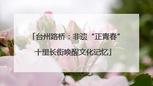 台州路桥：非遗“正青春” 十里长街唤醒文化记忆