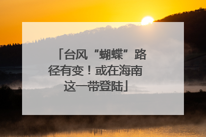 台风“蝴蝶”路径有变！或在海南这一带登陆
