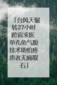 台风天辗转27小时跨省求医 单孔免气腹技术助怕疼患者无痛取石