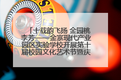 十载韵飞扬 金园桃李芳——金寨现代产业园区实验学校开展第十届校园文化艺术节暨庆“六一”系列活动