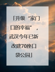 升级“家门口的幸福”，武汉今年已新改建70座口袋公园