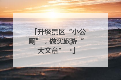 升级景区“小公厕”，做实旅游“大文章”→