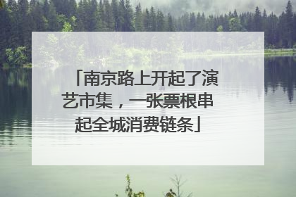 南京路上开起了演艺市集，一张票根串起全城消费链条