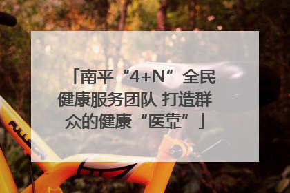 南平“4+N”全民健康服务团队 打造群众的健康“医靠”