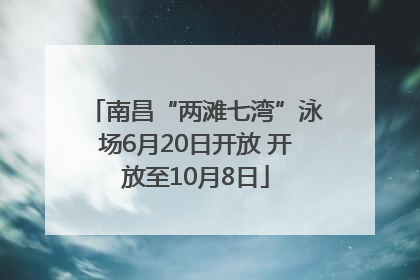 南昌“两滩七湾”泳场6月20日开放 开放至10月8日