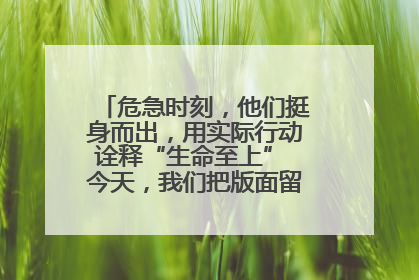 危急时刻，他们挺身而出，用实际行动诠释“生命至上” 今天，我们把版面留给这些平凡英雄