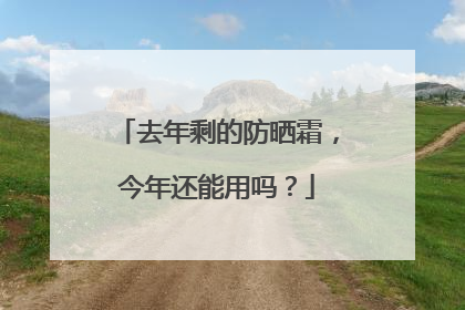 去年剩的防晒霜，今年还能用吗？