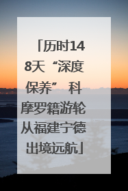 历时148天“深度保养” 科摩罗籍游轮从福建宁德出境远航