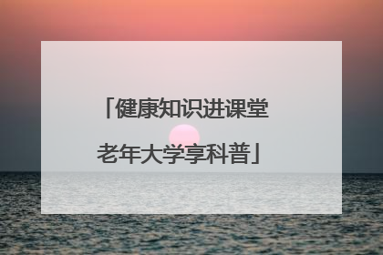 健康知识进课堂 老年大学享科普