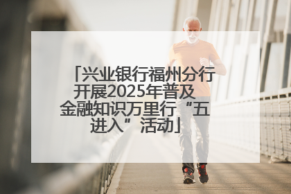 兴业银行福州分行开展2025年普及金融知识万里行“五进入”活动
