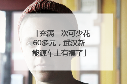 充满一次可少花60多元，武汉新能源车主有福了