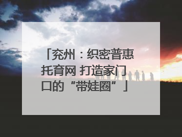 兖州：织密普惠托育网 打造家门口的“带娃圈”