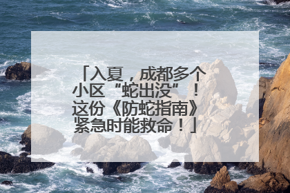 入夏，成都多个小区“蛇出没”！这份《防蛇指南》紧急时能救命！