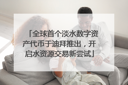 全球首个淡水数字资产代币于迪拜推出，开启水资源交易新尝试
