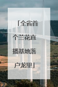 全省首个兰花直播基地落户龙里