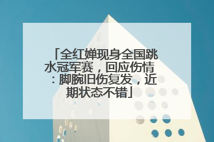 全红婵现身全国跳水冠军赛，回应伤情：脚腕旧伤复发，近期状态不错