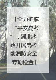 全力护航“平安高考”，湖北孝感开展高考前消防安全专项检查