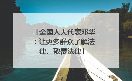 全国人大代表邓华：让更多群众了解法律、敬畏法律