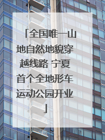 全国唯一山地自然地貌穿越线路 宁夏首个全地形车运动公园开业