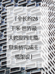 全长约26千米 世界最大跨度四主缆悬索桥完成主缆架设