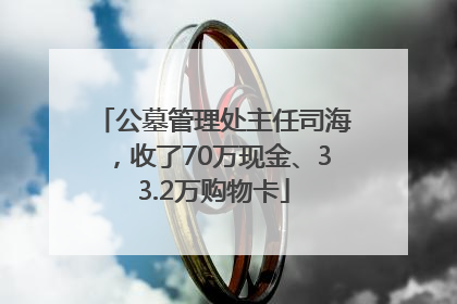 公墓管理处主任司海，收了70万现金、33.2万购物卡