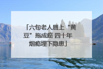 六旬老人唇上“黄豆”拖成癌 四十年烟瘾埋下隐患