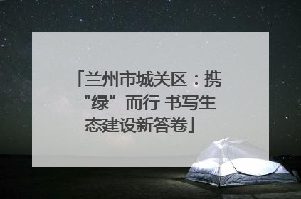 兰州市城关区：携“绿”而行 书写生态建设新答卷