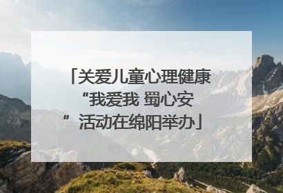 关爱儿童心理健康 “我爱我 蜀心安”活动在绵阳举办