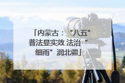 内蒙古：“八五”普法显实效 法治“细雨”润北疆